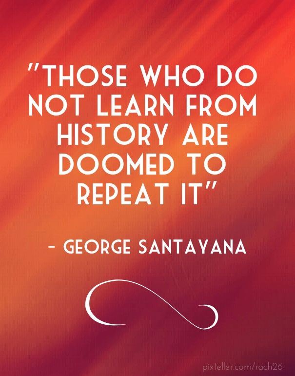 those who do not learn from history are doomed to repeat it quote by George Santayana