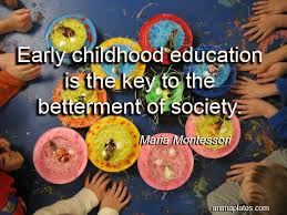Quote from Maria Montessori: Early Childhood education is the key to the betterment of society. 